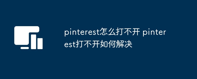 pinterest怎么打不开 pinterest打不开如何解决