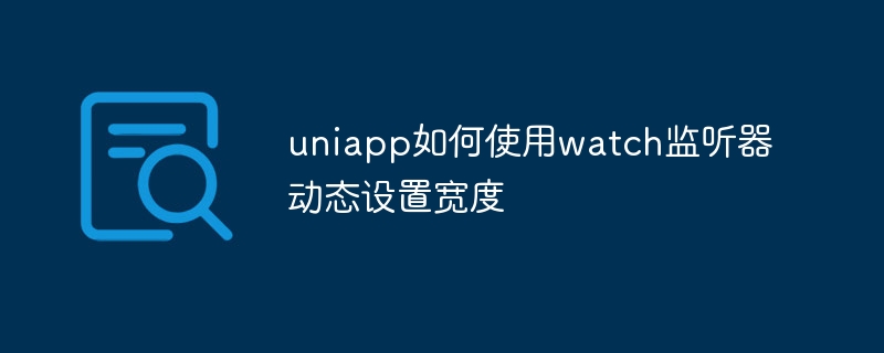 uniapp如何使用watch监听器动态设置宽度