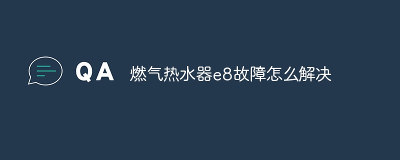 燃气热水器e8故障怎么解决