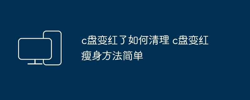 c盘变红了如何清理 c盘变红瘦身方法简单
