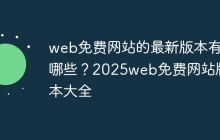 web免费网站的最新版本有哪些？2025web免费网站版本大全