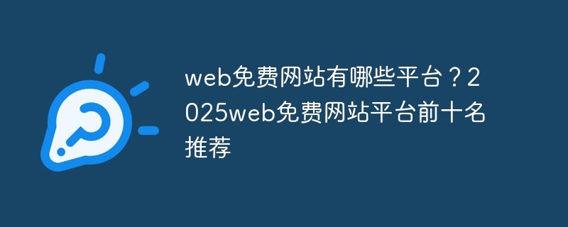 web免费网站有哪些平台？2025web免费网站平台前十名推荐