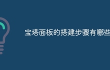宝塔面板的搭建步骤有哪些