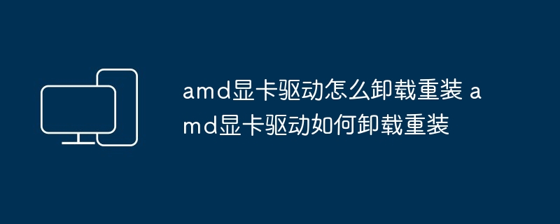 amd显卡驱动怎么卸载重装 amd显卡驱动如何卸载重装