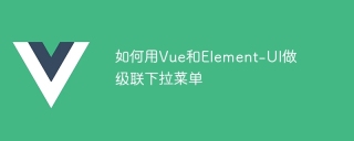 如何用Vue和Element-UI做级联下拉菜单
