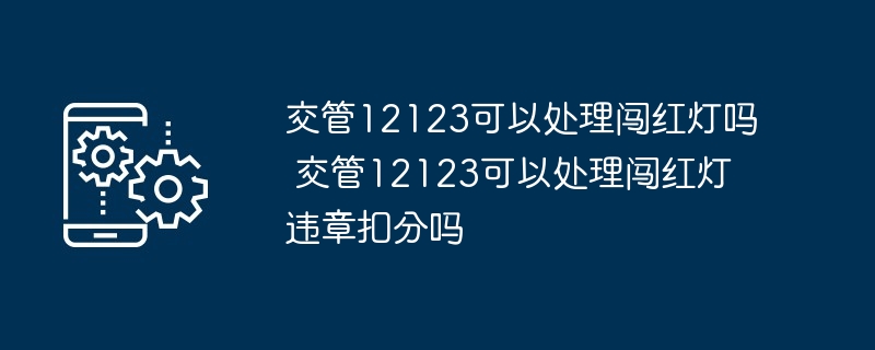 交管12123可以处理闯红灯吗 交管12123可以处理闯红灯违章扣分吗