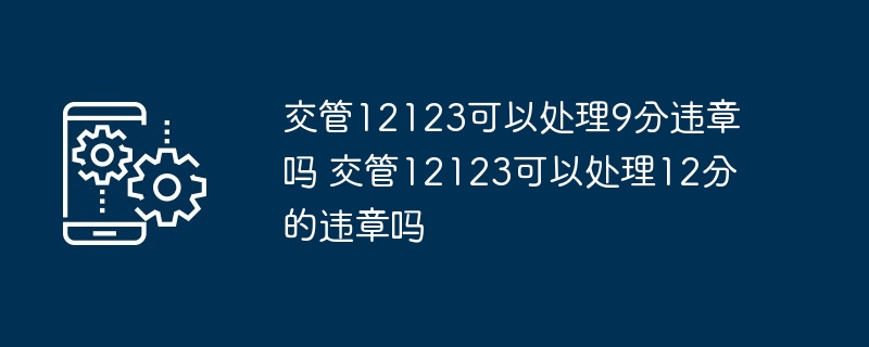 交管12123可以处理9分违章吗 交管12123可以处理12分的违章吗