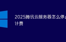 2025腾讯云服务器怎么停止计费