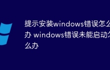 提示安装windows错误怎么办 windows错误未能启动怎么办