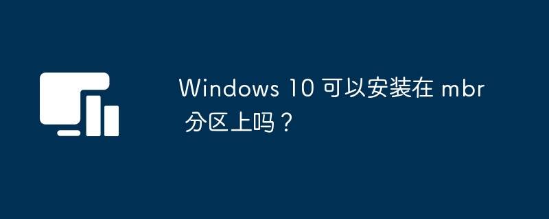 Windows 10 可以安装在 mbr 分区上吗？