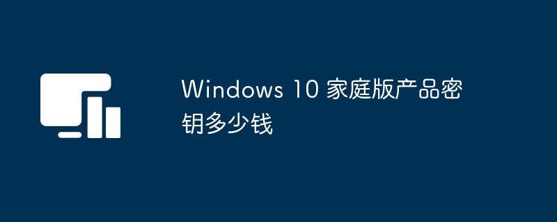 Windows 10 家庭版产品密钥多少钱