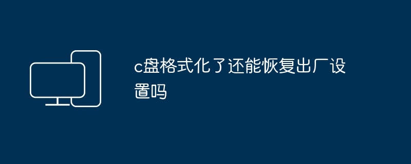 c盘格式化了还能恢复出厂设置吗