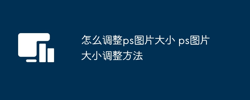 怎么调整ps图片大小 ps图片大小调整方法