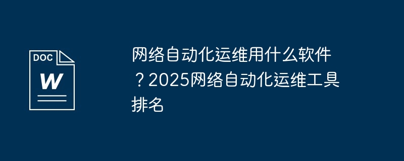 网络自动化运维用什么软件？2025网络自动化运维工具排名