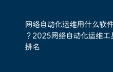 网络自动化运维用什么软件？2025网络自动化运维工具排名