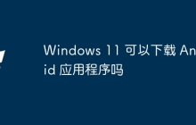 Windows 11 可以下载 Android 应用程序吗