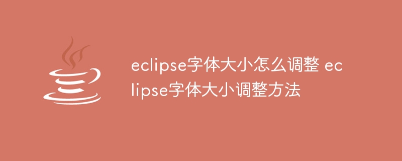 eclipse字体大小怎么调整 eclipse字体大小调整方法