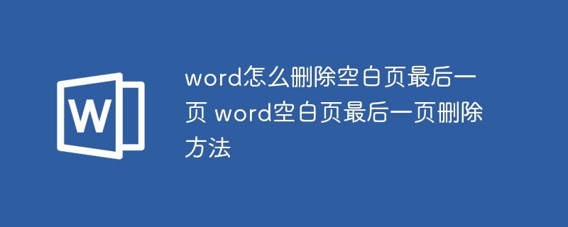 word怎么刪除空白頁最后一頁 word空白頁最后一頁刪除方法