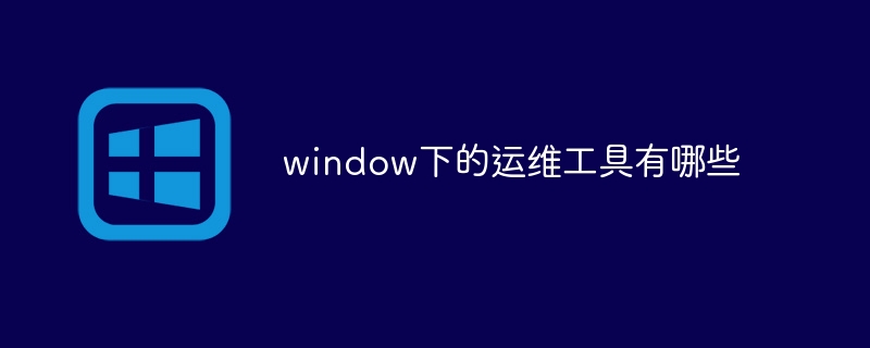 window下的運維工具有哪些 - 小浪云數據