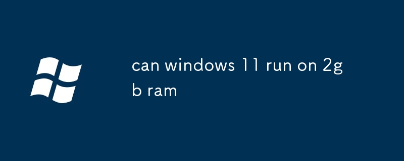 Kann Windows 11 mit 2 GB RAM ausgeführt werden?