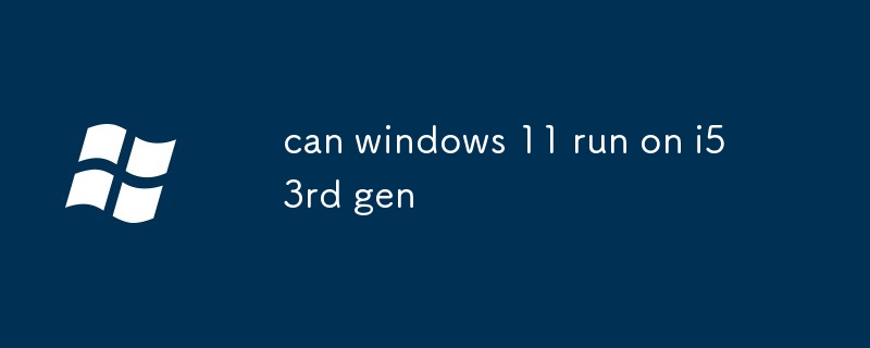 Kann Windows 11 auf i5 der 3. Generation ausgeführt werden?