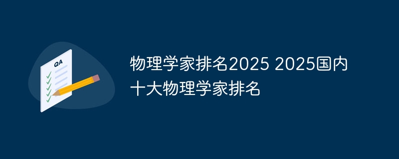 物理學家排名2025 2025國內十大物理學家排名