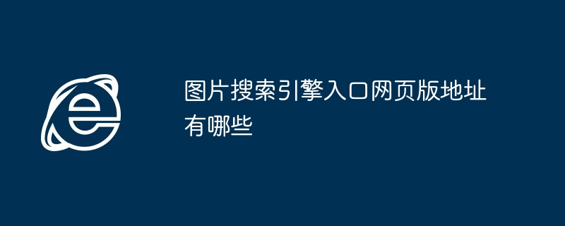 图片搜索引擎入口网页版地址有哪些 - php中文网