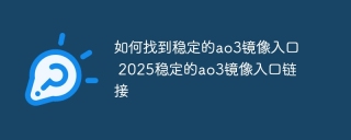 如何找到稳定的ao3镜像入口 2025稳定的ao3镜像入口链接