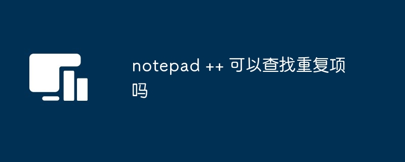 notepad ++ 可以查找重复项吗