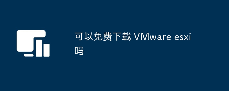 可以免费下载 VMware esxi 吗