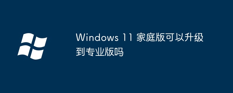 Windows 11 家庭版可以升级到专业版吗 - 小浪云数据