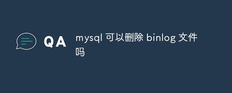 mysql 可以刪除 binlog 文件嗎