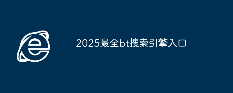 2025最全bt搜索引擎入口 - php中文网