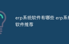 erp系统软件有哪些 erp系统软件推荐