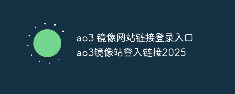 ao3 镜像网站链接登录入口 ao3镜像站登入链接2025