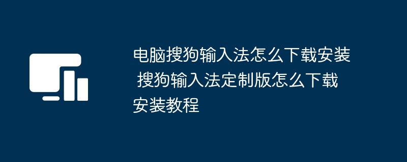 电脑搜狗输入法怎么下载安装 搜狗输入法定制版怎么下载安装教程