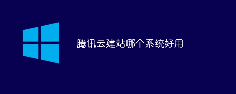 騰訊云建站哪個系統好用 - 小浪云數據