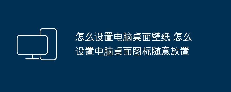 怎么设置电脑桌面壁纸 怎么设置电脑桌面图标随意放置