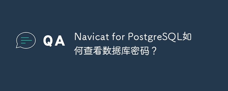 Navicat for PostgreSQL如何查看數據庫密碼？ - 小浪云數據