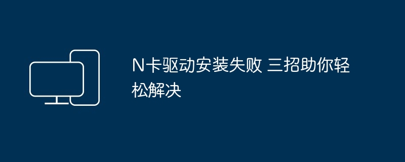 N卡驱动安装失败 三招助你轻松解决