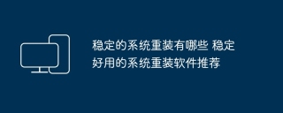 稳定的系统重装有哪些 稳定好用的系统重装软件推荐