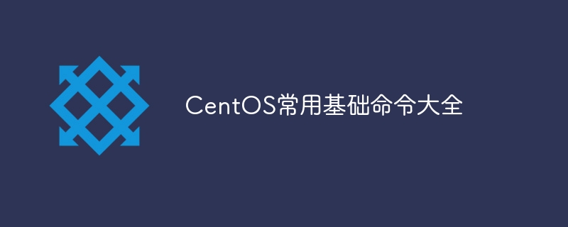 CentOS常用基礎(chǔ)命令大全