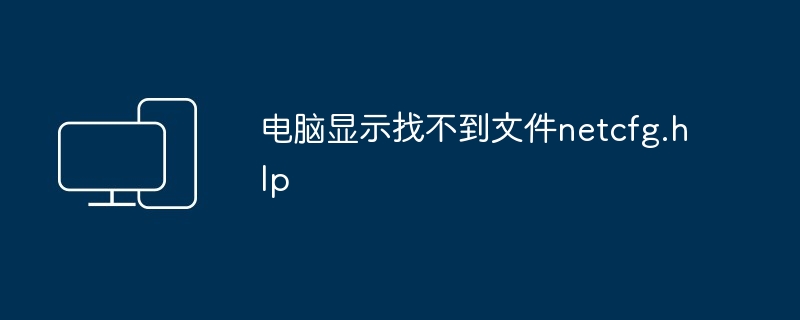 电脑显示找不到文件netcfg.hlp