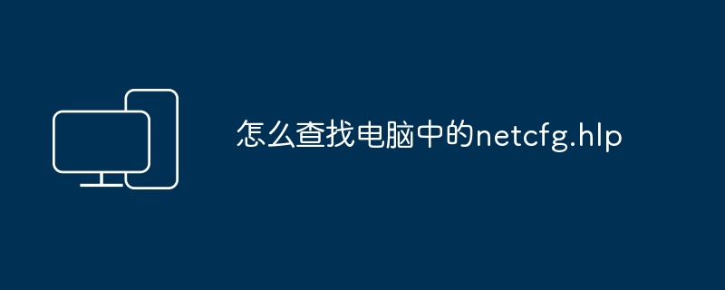 怎么查找电脑中的netcfg.hlp