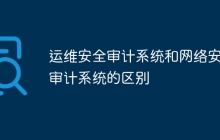 运维安全审计系统和网络安全审计系统的区别