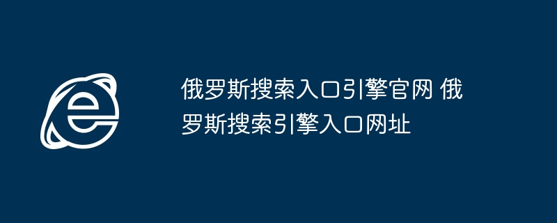 俄罗斯搜索入口引擎官网 俄罗斯搜索引擎入口网址