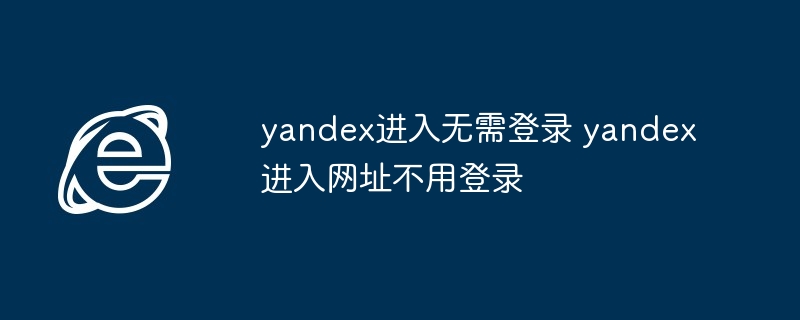 yandex进入无需登录 yandex进入网址不用登录