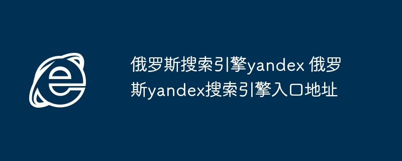 俄罗斯搜索引擎yandex 俄罗斯yandex搜索引擎入口地址