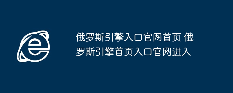 俄罗斯引擎入口官网首页 俄罗斯引擎首页入口官网进入
