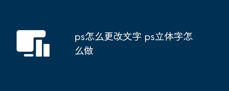 ps怎么更改文字 ps立体字怎么做